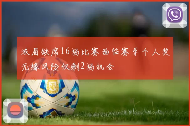 浓眉缺席16场比赛面临赛季个人奖无缘风险仅剩2场机会