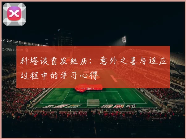科塔谈首发经历：意外之喜与适应过程中的学习心得