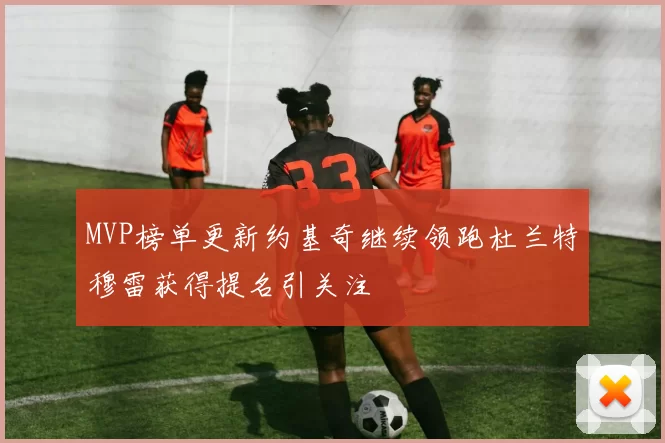 MVP榜单更新约基奇继续领跑杜兰特穆雷获得提名引关注