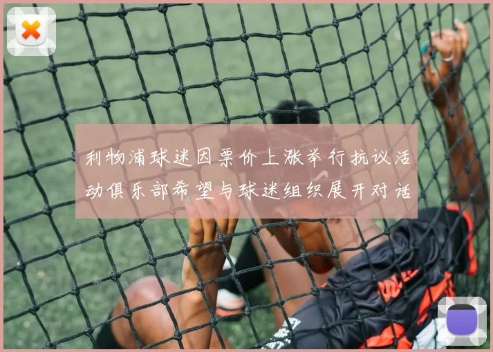 利物浦球迷因票价上涨举行抗议活动俱乐部希望与球迷组织展开对话