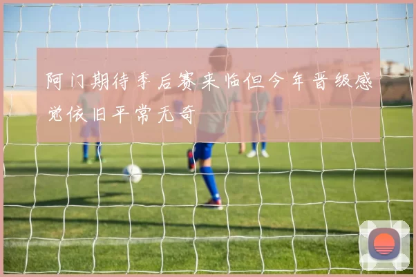 阿门期待季后赛来临但今年晋级感觉依旧平常无奇