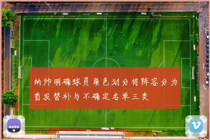 纳帅明确球员角色划分将阵容分为首发替补与不确定名单三类