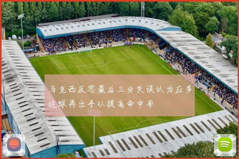 马克西反思最后三分失误认为应多运球再出手以提高命中率
