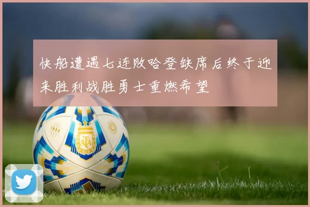 快船遭遇七连败哈登缺席后终于迎来胜利战胜勇士重燃希望