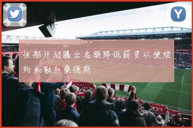 快船计划腾出名额降低薪资以便续约米勒和桑德斯